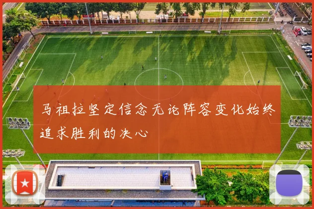 马祖拉坚定信念无论阵容变化始终追求胜利的决心