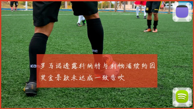 罗马诺透露科纳特与利物浦续约因奖金条款未达成一致告吹