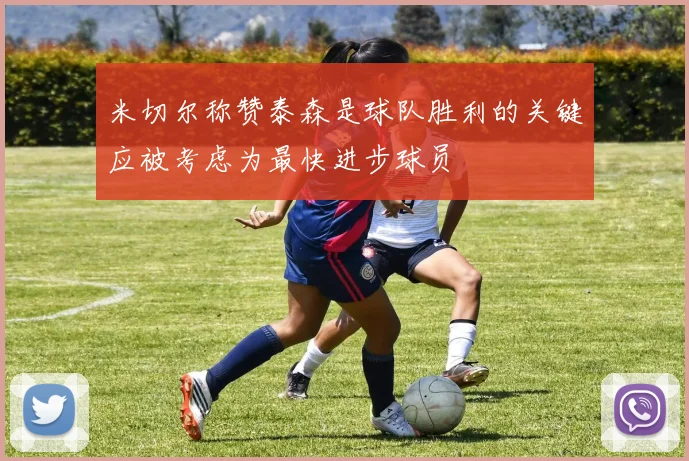 米切尔称赞泰森是球队胜利的关键应被考虑为最快进步球员