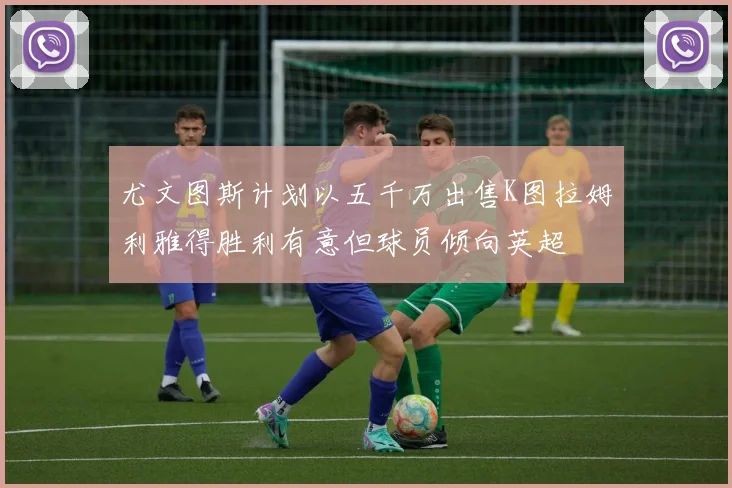 尤文图斯计划以五千万出售K图拉姆利雅得胜利有意但球员倾向英超