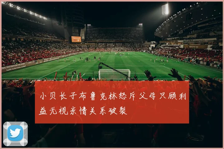 小贝长子布鲁克林怒斥父母只顾利益无视亲情关系破裂