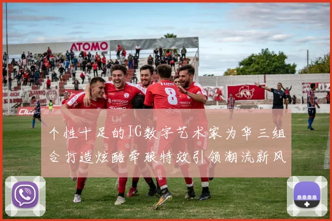 个性十足的IG数字艺术家为华三组合打造炫酷牵狼特效引领潮流新风尚