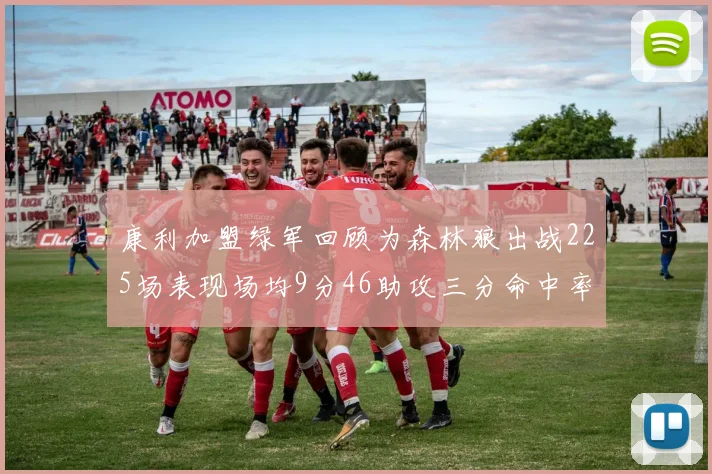 康利加盟绿军回顾为森林狼出战225场表现场均9分46助攻三分命中率412