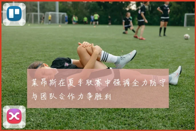 莱昂斯在夏季联赛中强调全力防守与团队合作力争胜利