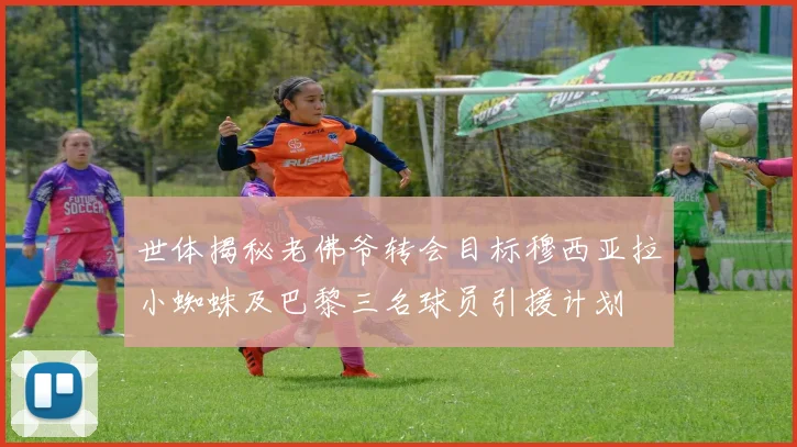 世体揭秘老佛爷转会目标穆西亚拉小蜘蛛及巴黎三名球员引援计划