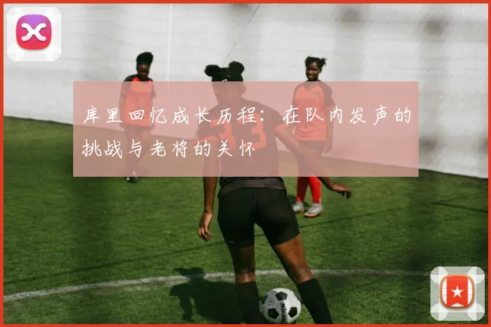 库里回忆成长历程：在队内发声的挑战与老将的关怀