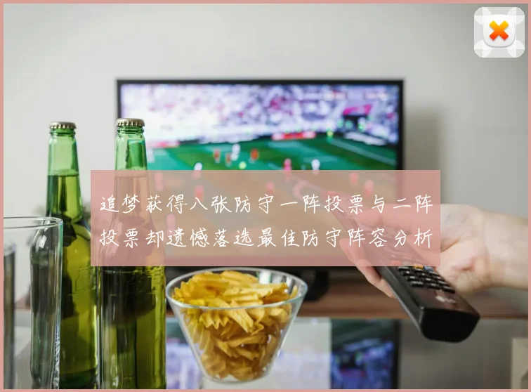 追梦获得八张防守一阵投票与二阵投票却遗憾落选最佳防守阵容分析