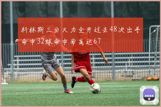 科林斯三分火力全开过去48次出手命中32球命中率高达67