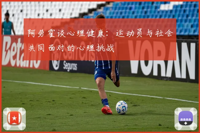 阿劳霍谈心理健康:运动员与社会共同面对的心理挑战